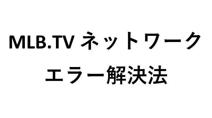 MLB.TVネットワークエラー解決法